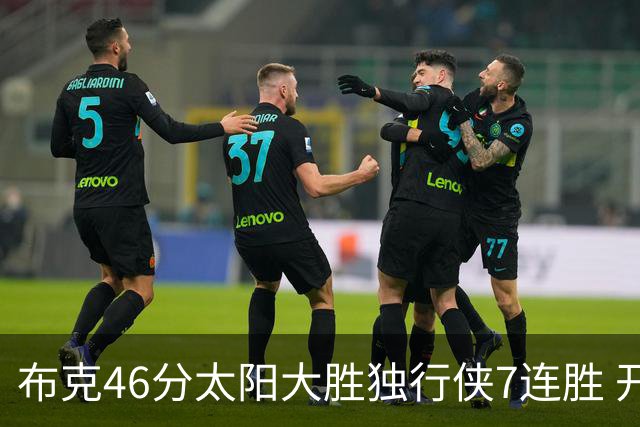 布克46分太阳大胜独行侠7连胜 开拓者险胜火箭